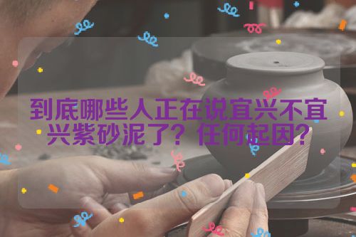 到底哪些人正在说宜兴不宜兴紫砂泥了？任何起因？