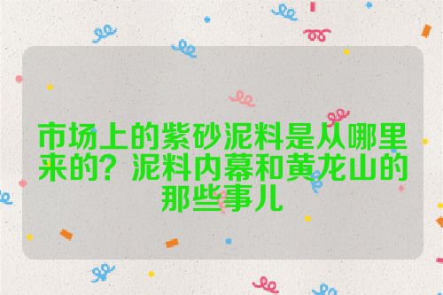 市场上的紫砂泥料是从哪里来的？泥料内幕和黄龙山的那些事儿