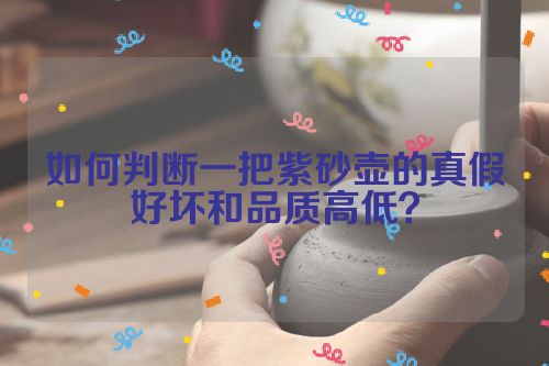 如何判断一把紫砂壶的真假好坏和品质高低？