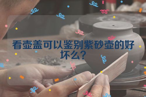 看壶盖可以鉴别紫砂壶的好坏么？