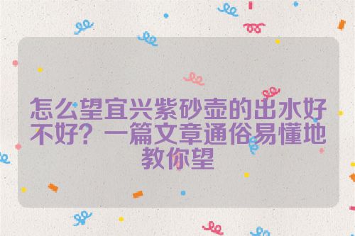 怎么望宜兴紫砂壶的出水好不好？一篇文章通俗易懂地教你望