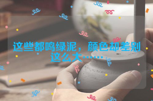 这些都鸣绿泥，颜色却差别这么大……