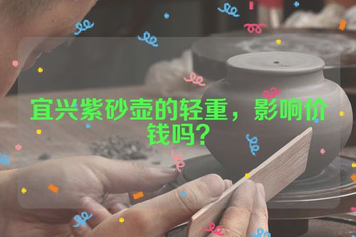 宜兴紫砂壶的轻重，影响价钱吗？