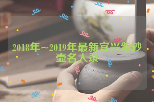 2018年~2019年最新宜兴紫砂壶名人录