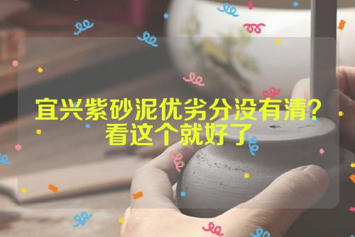 宜兴紫砂泥优劣分没有清？看这个就好了