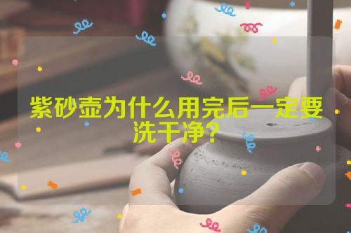 紫砂壶为什么用完后一定要洗干净？