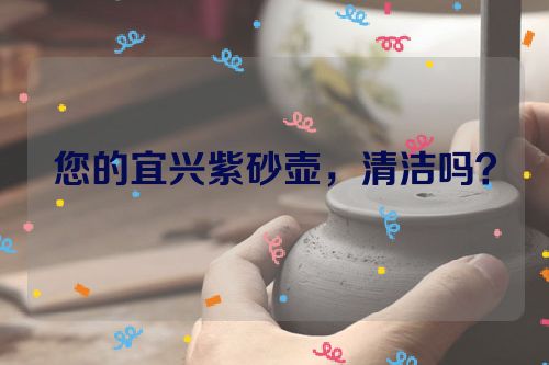 您的宜兴紫砂壶，清洁吗？