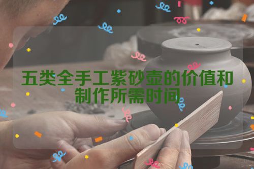 五类全手工紫砂壶的价值和制作所需时间