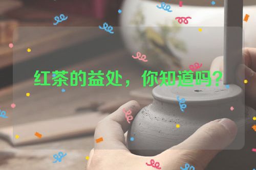 红茶的益处，你知道吗？