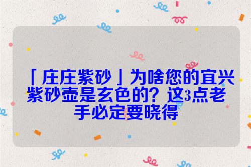 「庄庄紫砂」为啥您的宜兴紫砂壶是玄色的？这3点老手必定要晓得