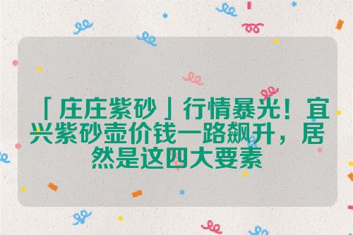 「庄庄紫砂」行情暴光！宜兴紫砂壶价钱一路飙升，居然是这四大要素