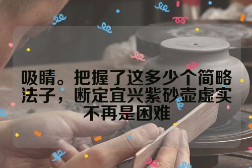 吸睛。把握了这多少个简略法子，断定宜兴紫砂壶虚实不再是困难