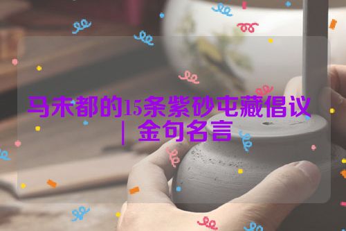 马未都的15条紫砂屯藏倡议 | 金句名言