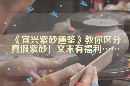 《宜兴紫砂通鉴》教你区分真假紫砂！文末有福利……