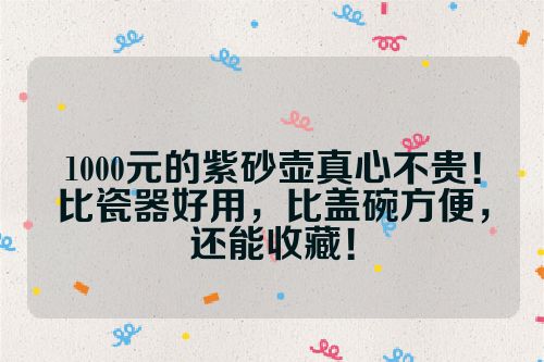 1000元的紫砂壶真心不贵！比瓷器好用，比盖碗方便，还能收藏！