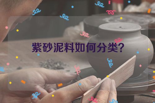 紫砂泥料如何分类？