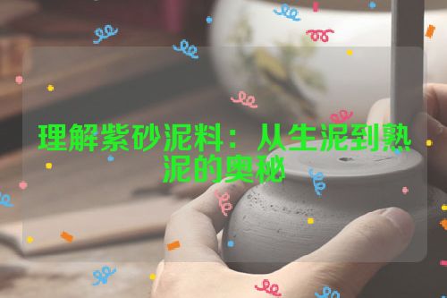 理解紫砂泥料：从生泥到熟泥的奥秘