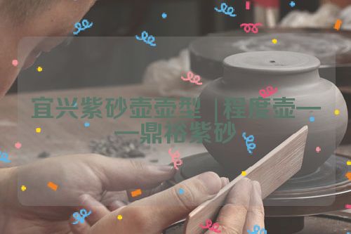 宜兴紫砂壶壶型 |程度壶——鼎裕紫砂