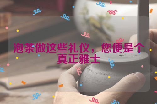 泡茶做这些礼仪，您便是个真正雅士