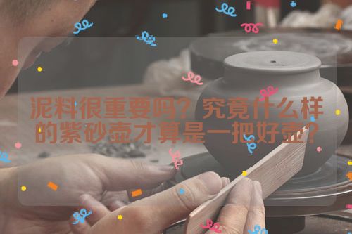 泥料很重要吗？究竟什么样的紫砂壶才算是一把好壶？